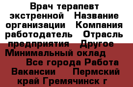 Врач-терапевт экстренной › Название организации ­ Компания-работодатель › Отрасль предприятия ­ Другое › Минимальный оклад ­ 18 000 - Все города Работа » Вакансии   . Пермский край,Гремячинск г.